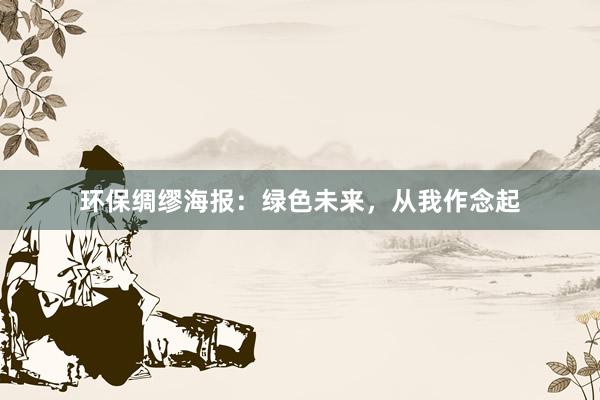 环保绸缪海报:绿色未来,从我作念起